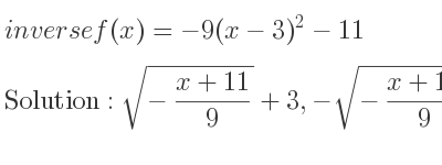 The inverse of f(x)=-9(x-3)^2-11 is sqrt(-(x+11)/9)+3,-sqrt(-(x+11)/9)+3
